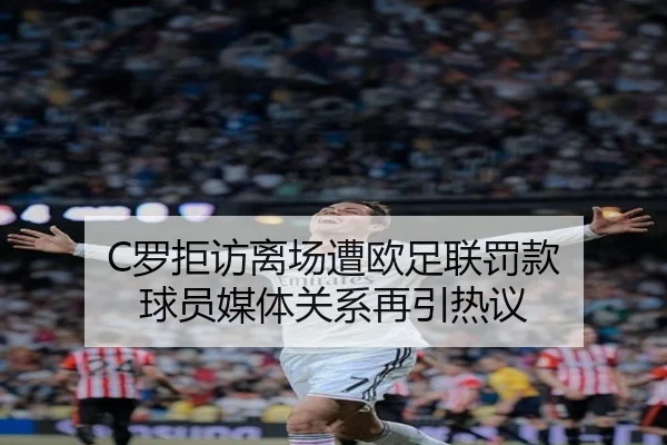 C罗拒访离场遭欧足联罚款 球员媒体关系再引热议