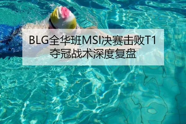 BLG全华班MSI决赛击败T1夺冠战术深度复盘