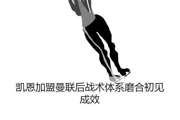 凯恩加盟曼联后战术体系磨合初见成效