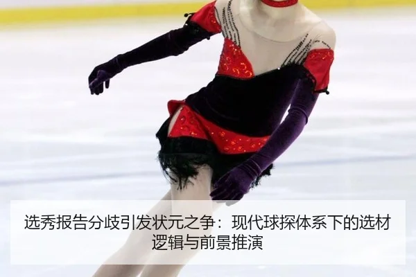 选秀报告分歧引发状元之争：现代球探体系下的选材逻辑与前景推演