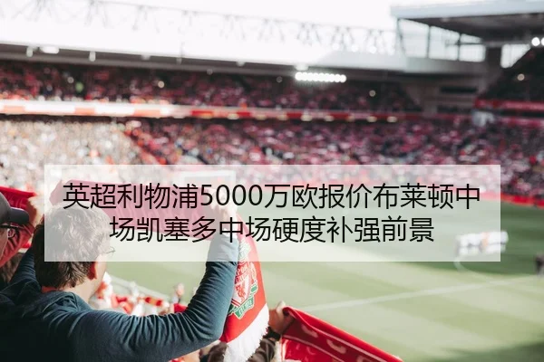 英超利物浦5000万欧报价布莱顿中场凯塞多中场硬度补强前景