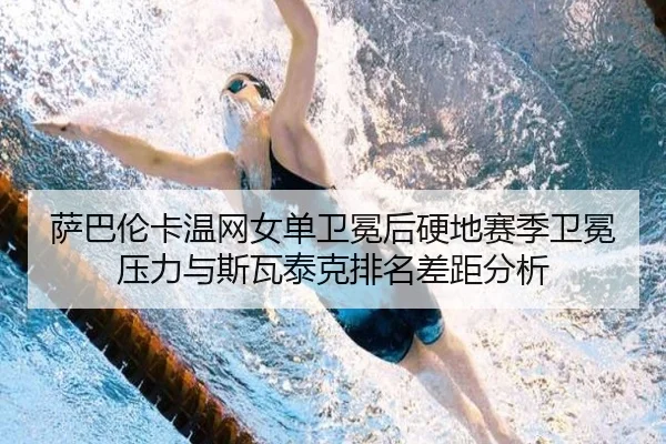 萨巴伦卡温网女单卫冕后硬地赛季卫冕压力与斯瓦泰克排名差距分析