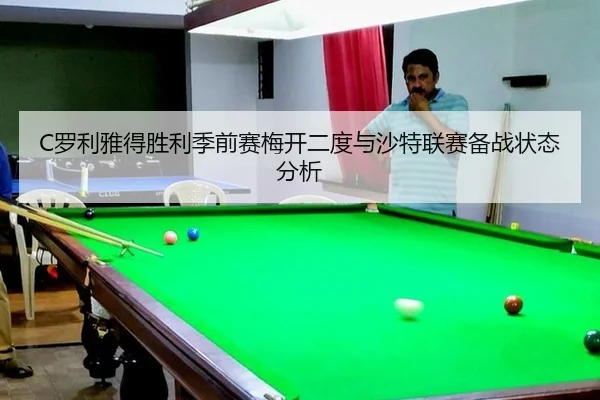 C罗利雅得胜利季前赛梅开二度与沙特联赛备战状态分析